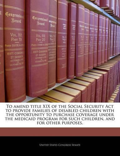 To Amend Title XIX of the Social Security ACT to Provide Families of Disabled Children with the Opportunity to Purchase Coverage Under the Medicaid Program for Such Children, and for Other Purposes.