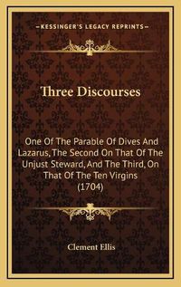 Cover image for Three Discourses: One of the Parable of Dives and Lazarus, the Second on That of the Unjust Steward, and the Third, on That of the Ten Virgins (1704)