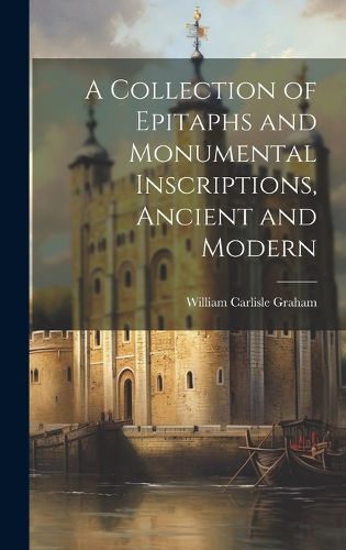 Cover image for A Collection of Epitaphs and Monumental Inscriptions, Ancient and Modern