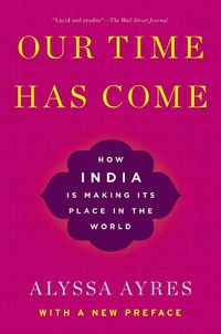 Cover image for Our Time Has Come: How India is Making Its Place in the World