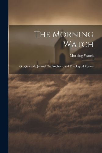 Cover image for The Morning Watch; Or, Quarterly Journal On Prophecy, and Theological Review