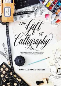 Cover image for Gift of Calligraphy, The - A Modern Approach to Ha nd Lettering with 25 Projects to Give & to Keep