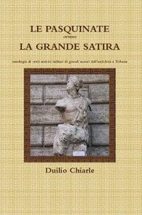 Cover image for LE PASQUINATE ovvero LA GRANDE SATIRA  -  antologia di versi satirici italiani di grandi autori dall'antichita a Trilussa