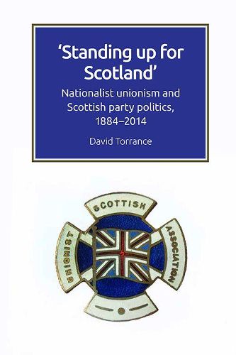 Standing Up for Scotland: Nationalist Unionism and Scottish Party Politics, 1884-2014