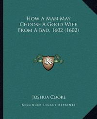 Cover image for How a Man May Choose a Good Wife from a Bad, 1602 (1602)