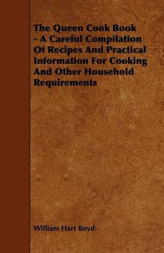 The Queen Cook Book - A Careful Compilation Of Recipes And Practical Information For Cooking And Other Household Requirements