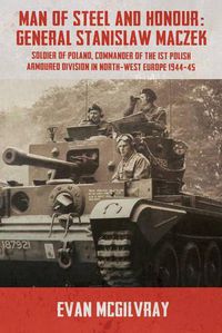 Cover image for Man of Steel and Honour: General Stanislaw Maczek: Soldier of Poland, Commander of the 1st Polish Armoured Division in North-West Europe 1944-45