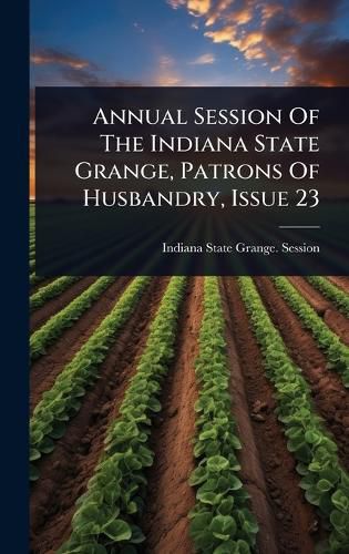 Cover image for Annual Session Of The Indiana State Grange, Patrons Of Husbandry, Issue 23