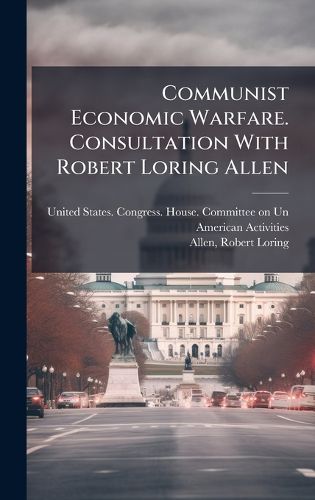 Cover image for Communist Economic Warfare. Consultation With Robert Loring Allen