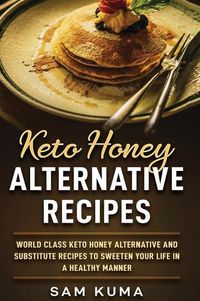 Cover image for Keto Honey Alternative Recipes: World Class Keto Honey Alternative and Substitute Recipes To Sweeten Your Life in a Healthy Manner