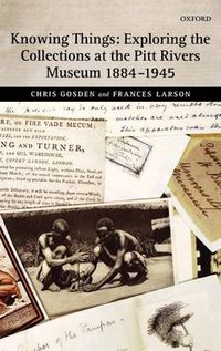 Cover image for Knowing Things: Exploring the Collections at the Pitt Rivers Museum 1884-1945