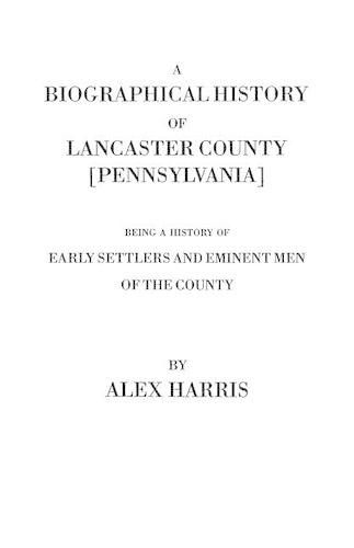 A Biographical History of Lancaster County [Pennsylvania]. Being a History of Early Settlers and Eminent Men of the County [Originally Published 187