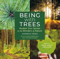 Cover image for Being with Trees: Awaken Your Senses to the Wonders of Nature; Poetry, Reflections & Inspiration