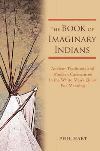 Cover image for The Book of Imaginary Indians: Ancient Traditions and Modern Caricatures in the White Man's Quest for Meaning