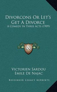 Cover image for Divorcons or Let's Get a Divorce: A Comedy in Three Acts (1909)