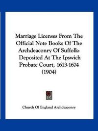 Cover image for Marriage Licenses from the Official Note Books of the Archdeaconry of Suffolk: Deposited at the Ipswich Probate Court, 1613-1674 (1904)