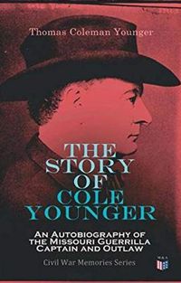 Cover image for The Story of Cole Younger: An Autobiography of the Missouri Guerrilla Captain and Outlaw: Civil War Memories Series