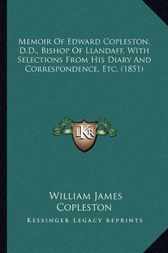 Memoir of Edward Copleston, D.D., Bishop of Llandaff, with Selections from His Diary and Correspondence, Etc. (1851)