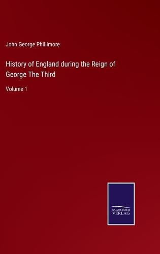 History of England during the Reign of George The Third: Volume 1