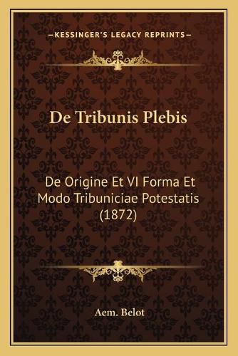 Cover image for de Tribunis Plebis: de Origine Et VI Forma Et Modo Tribuniciae Potestatis (1872)