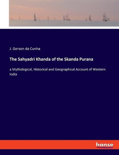 The Sahyadri Khanda of the Skanda Purana: a Mythological, Historical and Geographical Account of Western India