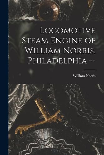 Locomotive Steam Engine of William Norris, Philadelphia --