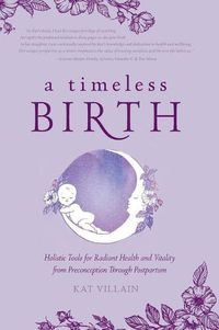 Cover image for A Timeless Birth: Holistic Tools for Radiant Health and Vitality from Preconception Through Postpartum