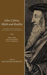 Cover image for John Calvin, Myth and Reality: Images and Impact of Geneva's Reformer. Papers of the 2009 Calvin Studies Society Colloquium