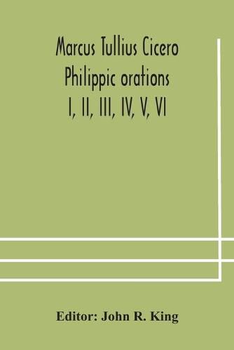 Marcus Tullius Cicero Philippic orations; I, II, III, IV, V, VI