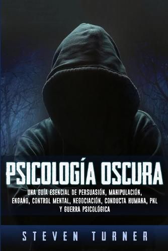 Cover image for Psicologia oscura: Una guia esencial de persuasion, manipulacion, engano, control mental, negociacion, conducta humana, PNL y guerra psicologica