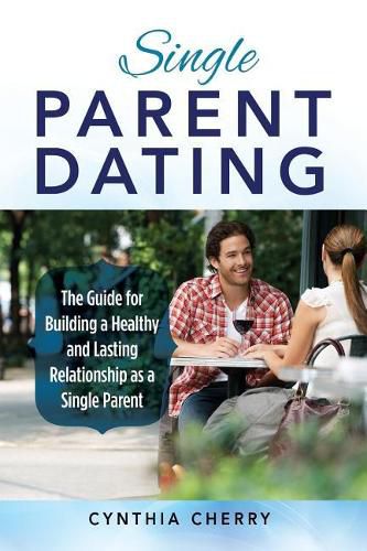 Cover image for Single Parent Dating: The Guide for Building a Healthy and Lasting Relationship as a Single Parent