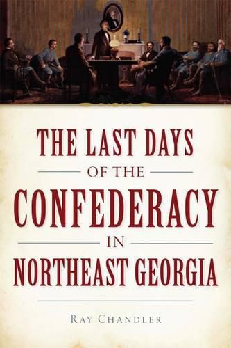 Cover image for The Last Days of the Confederacy in Northeast Georgia