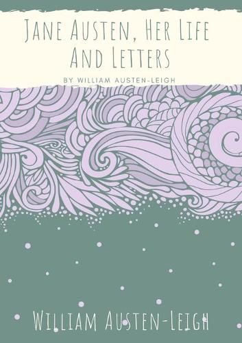 Jane Austen, Her Life And Letters: A biographical essay on the author of Sense and Sensibility, Pride and Prejudice, Mansfield Park, Emma, Northanger Abbey, Persuasion, Lady Susan, The Watsons, and Sanditon