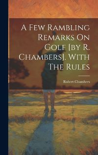 Cover image for A Few Rambling Remarks On Golf [by R. Chambers]. With The Rules