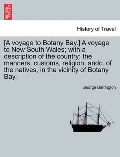 Cover image for [A Voyage to Botany Bay.] a Voyage to New South Wales; With a Description of the Country; The Manners, Customs, Religion, Andc. of the Natives, in the Vicinity of Botany Bay.