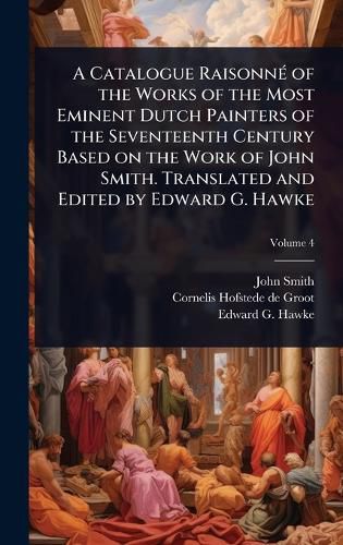 Cover image for A Catalogue RaisonnA(c) of the Works of the Most Eminent Dutch Painters of the Seventeenth Century Based on the Work of John Smith. Translated and Edited by Edward G. Hawke