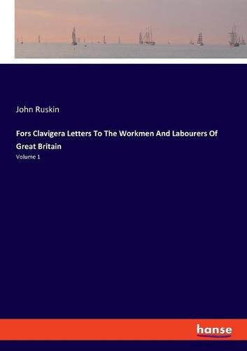 Cover image for Fors Clavigera Letters To The Workmen And Labourers Of Great Britain: Volume 1