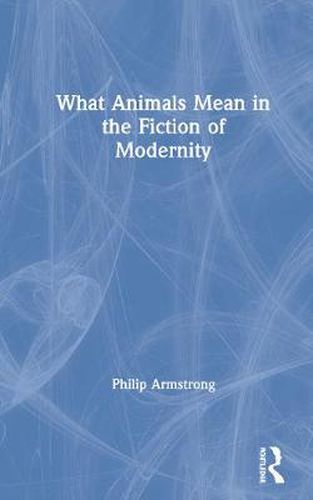 Cover image for What Animals Mean in the Fiction of Modernity