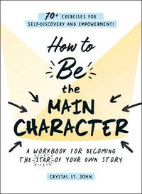 Cover image for How to Be the Main Character: A Workbook for Becoming the Star of Your Own Story