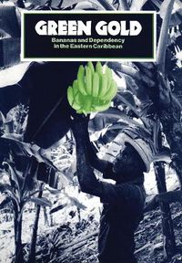 Cover image for Green Gold: Bananas and Dependency in the Eastern Caribbean