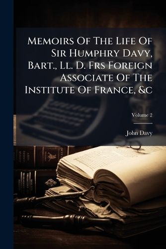 Cover image for Memoirs Of The Life Of Sir Humphry Davy, Bart., Ll. D. Frs Foreign Associate Of The Institute Of France, &c