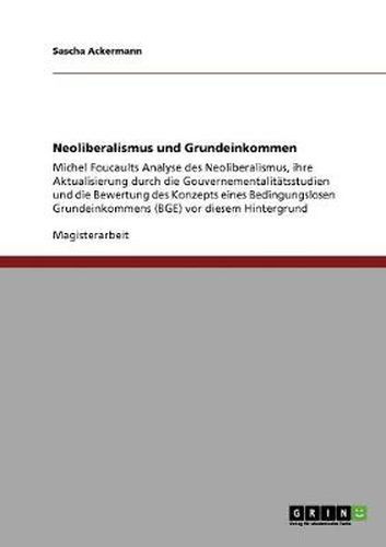 Cover image for Neoliberalismus und Grundeinkommen: Michel Foucaults Analyse des Neoliberalismus, ihre Aktualisierung durch die Gouvernementalitatsstudien und die Bewertung des Konzepts eines Bedingungslosen Grundeinkommens (BGE) vor diesem Hintergrund
