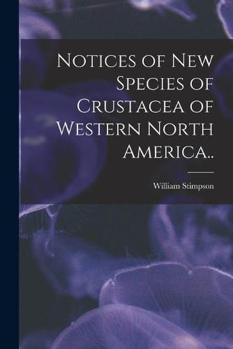 Cover image for Notices of New Species of Crustacea of Western North America..