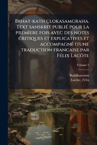 Cover image for Brhat-Kath Lokasamgraha. Text Sanskrit Publi Pour La Prem Ere Fois Avec Des Notes Critiques Et Explicatives Et Accompagn D'Une Traduction Francaise Par F LIX Lac Te Volume 2