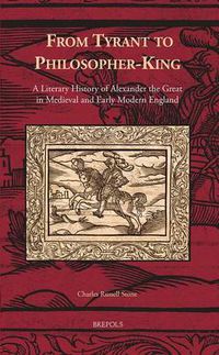 Cover image for From Tyrant to Philosopher-king: A Literary History of Alexander the Great in Medieval and Early Modern England