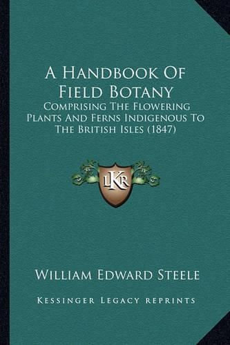 Cover image for A Handbook of Field Botany: Comprising the Flowering Plants and Ferns Indigenous to the British Isles (1847)