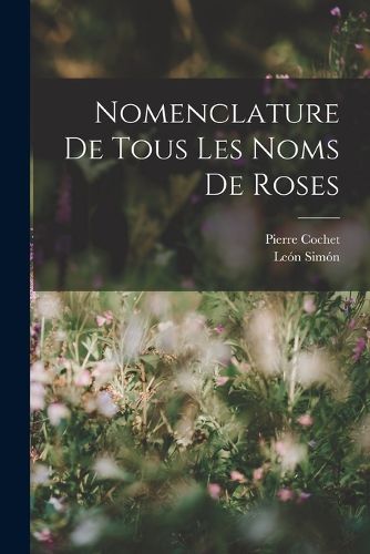 Cover image for Nomenclature De Tous Les Noms De Roses