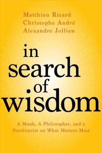 In Search of Wisdom: A Monk, a Philosopher, and a Psychiatrist on What Matters Most