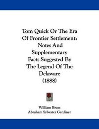 Cover image for Tom Quick or the Era of Frontier Settlement: Notes and Supplementary Facts Suggested by the Legend of the Delaware (1888)