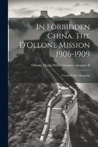 Cover image for In Forbidden China. The D'Ollone Mission 1906-1909; China--Tibet--Mongolia